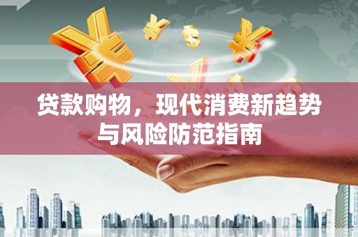 三民贷款购物，现代消费新趋势与风险防范指南