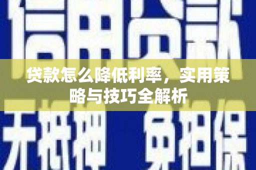 三民贷款怎么降低利率，实用策略与技巧全解析