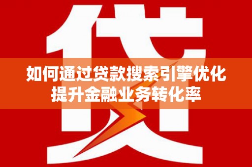 三民如何通过贷款搜索引擎优化提升金融业务转化率