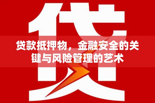 三民贷款抵押物，金融安全的关键与风险管理的艺术