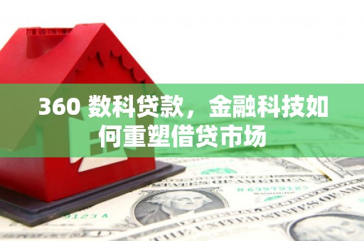 三民360 数科贷款，金融科技如何重塑借贷市场