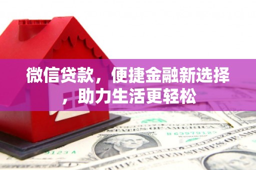 三民微信贷款，便捷金融新选择，助力生活更轻松