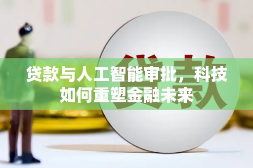 三民贷款与人工智能审批，科技如何重塑金融未来