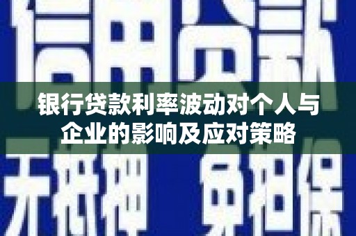 三民银行贷款利率波动对个人与企业的影响及应对策略