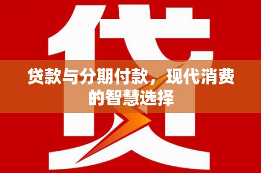 三民贷款与分期付款，现代消费的智慧选择