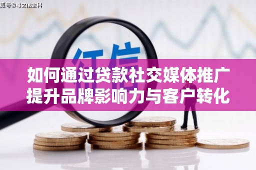 三民如何通过贷款社交媒体推广提升品牌影响力与客户转化率