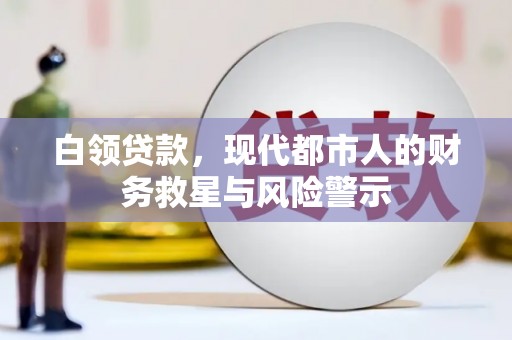 三民白领贷款，现代都市人的财务救星与风险警示
