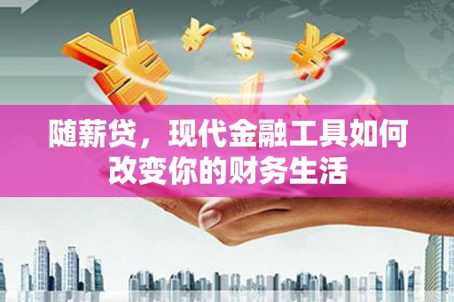 三民随薪贷，现代金融工具如何改变你的财务生活