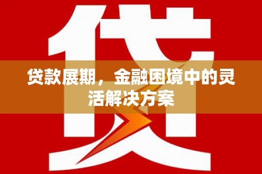 三民贷款展期，金融困境中的灵活解决方案