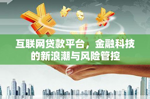 三民互联网贷款平台，金融科技的新浪潮与风险管控