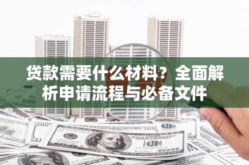 三民贷款需要什么材料？全面解析申请流程与必备文件