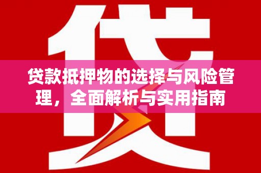 三民贷款抵押物的选择与风险管理，全面解析与实用指南