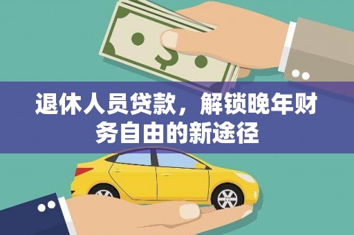 三民退休人员贷款，解锁晚年财务自由的新途径