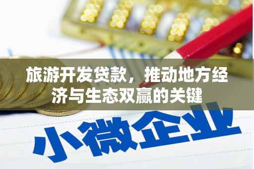 三民旅游开发贷款，推动地方经济与生态双赢的关键