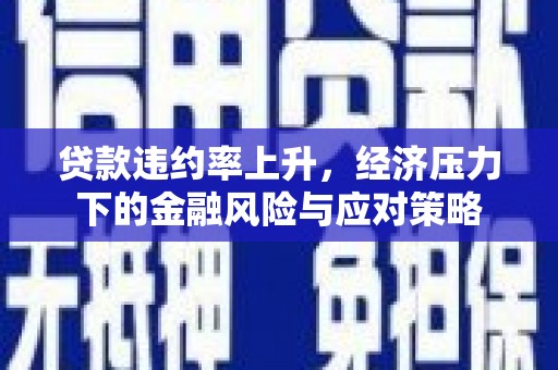 三民贷款违约率上升，经济压力下的金融风险与应对策略