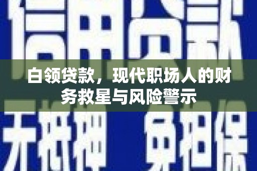 三民白领贷款，现代职场人的财务救星与风险警示