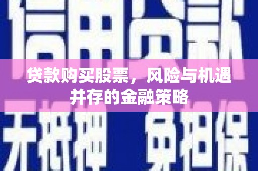 三民贷款购买股票，风险与机遇并存的金融策略