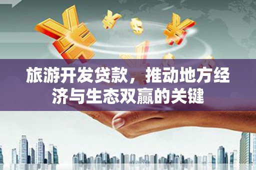三民旅游开发贷款，推动地方经济与生态双赢的关键