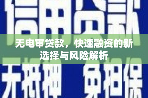 三民无电审贷款，快速融资的新选择与风险解析