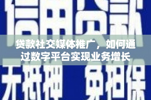 三民贷款社交媒体推广，如何通过数字平台实现业务增长