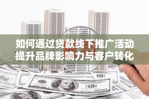 三民如何通过贷款线下推广活动提升品牌影响力与客户转化率