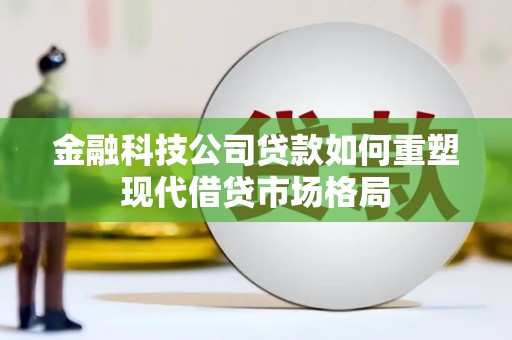 三民金融科技公司贷款如何重塑现代借贷市场格局