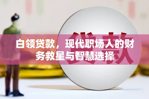 三民白领贷款，现代职场人的财务救星与智慧选择
