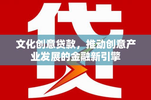 三民文化创意贷款，推动创意产业发展的金融新引擎