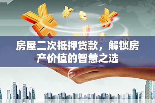 三民房屋二次抵押贷款，解锁房产价值的智慧之选