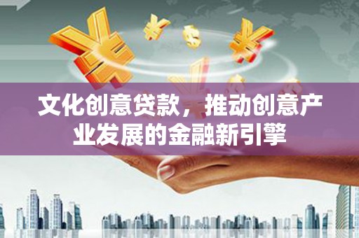 三民文化创意贷款，推动创意产业发展的金融新引擎
