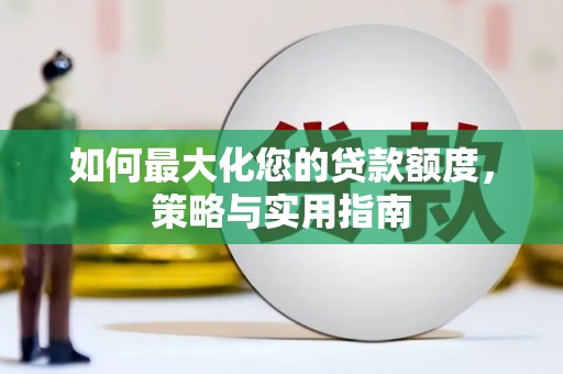 三民如何最大化您的贷款额度，策略与实用指南