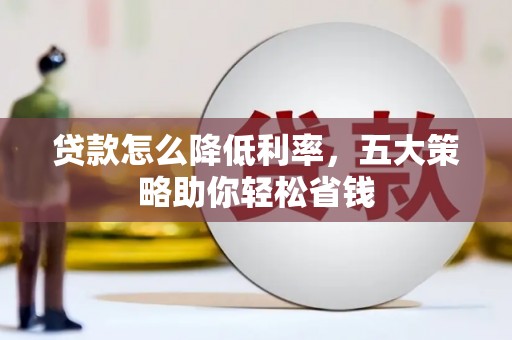 三民贷款怎么降低利率，五大策略助你轻松省钱