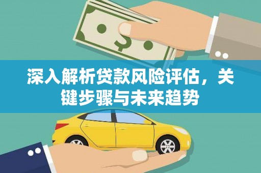 三民深入解析贷款风险评估，关键步骤与未来趋势