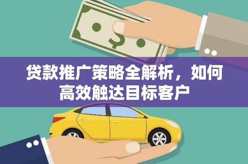 三民贷款推广策略全解析，如何高效触达目标客户