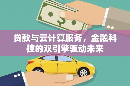 三民贷款与云计算服务，金融科技的双引擎驱动未来