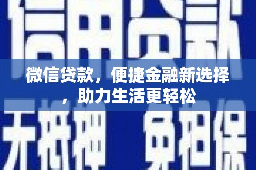 三民微信贷款，便捷金融新选择，助力生活更轻松