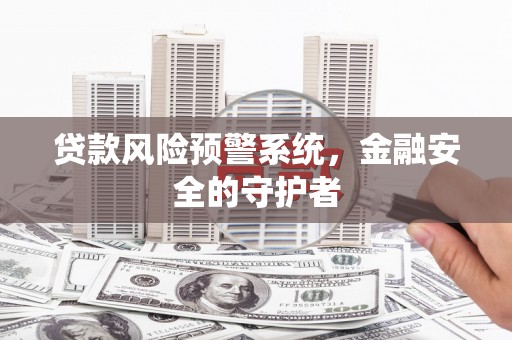 三民贷款风险预警系统，金融安全的守护者
