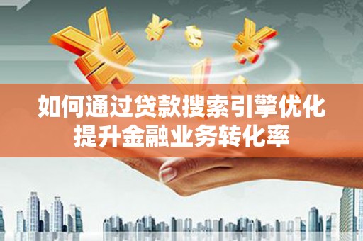 三民如何通过贷款搜索引擎优化提升金融业务转化率