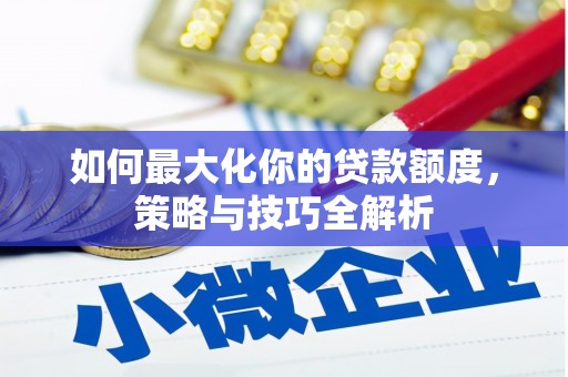 三民如何最大化你的贷款额度，策略与技巧全解析