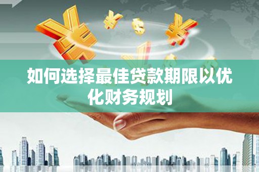 三民如何选择最佳贷款期限以优化财务规划