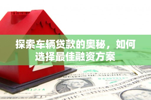 三民探索车辆贷款的奥秘，如何选择最佳融资方案