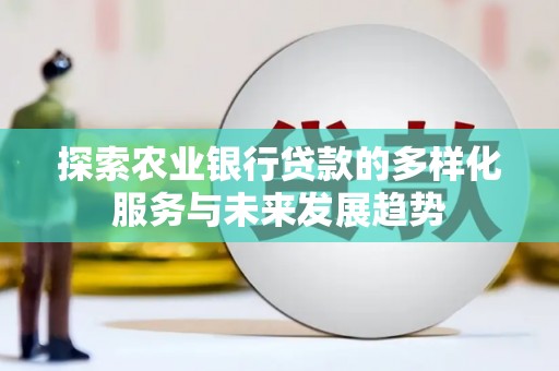 三民探索农业银行贷款的多样化服务与未来发展趋势
