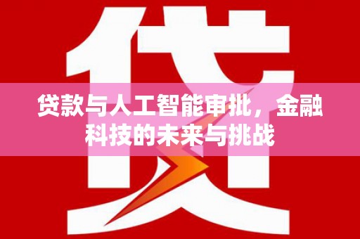 三民贷款与人工智能审批，金融科技的未来与挑战