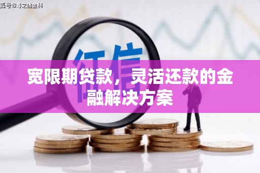 三民宽限期贷款，灵活还款的金融解决方案