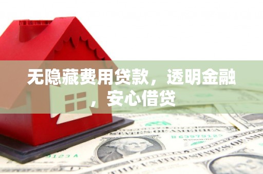 三民无隐藏费用贷款，透明金融，安心借贷
