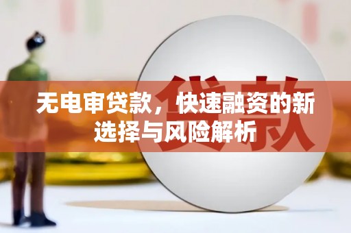 三民无电审贷款，快速融资的新选择与风险解析