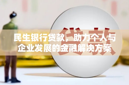 三民民生银行贷款，助力个人与企业发展的金融解决方案