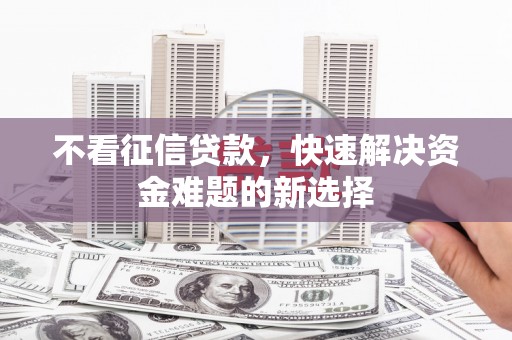 三民不看征信贷款，快速解决资金难题的新选择