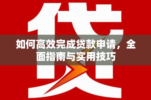 三民如何高效完成贷款申请，全面指南与实用技巧