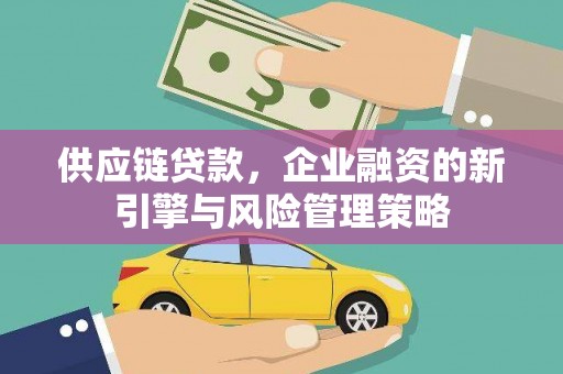 三民供应链贷款，企业融资的新引擎与风险管理策略